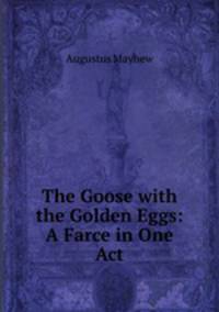 The Goose with the Golden Eggs: A Farce in One Act