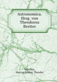 Astronomica. Hrsg. von Theodorus Breiter