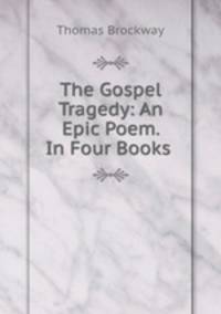 The Gospel Tragedy: An Epic Poem. In Four Books .