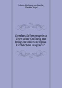 Goethes Selbstzeugnisse uber seine Stellung zur Religion und zu religios-kirchlichen Fragen: In .