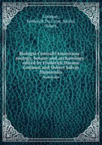 Biologia Centrali?Americana ?zoology, botany and archaeology /edited by Frederick Ducane Godman and Osbert Salvin.. Mammalia