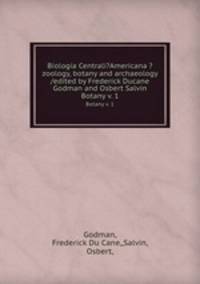Biologia Centrali?Americana ?zoology, botany and archaeology /edited by Frederick Ducane Godman and Osbert Salvin.. Botany v. 1