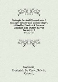 Biologia Centrali?Americana ?zoology, botany and archaeology /edited by Frederick Ducane Godman and Osbert Salvin.. Botany v. 2