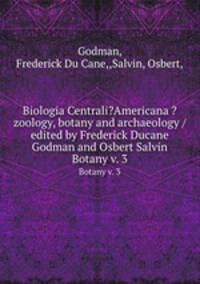 Biologia Centrali?Americana ?zoology, botany and archaeology /edited by Frederick Ducane Godman and Osbert Salvin.. Botany v. 3
