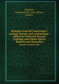 Biologia Centrali?Americana ?zoology, botany and archaeology /edited by Frederick Ducane Godman and Osbert Salvin.. Reptilia and Batrachia