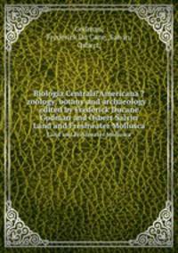 Biologia Centrali?Americana ?zoology, botany and archaeology /edited by Frederick Ducane Godman and Osbert Salvin.. Land and Freshwater Mollusca