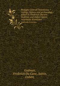 Biologia Centrali?Americana ?zoology, botany and archaeology /edited by Frederick Ducane Godman and Osbert Salvin.. Arachnida Araneidea