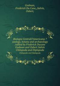 Biologia Centrali?Americana ?zoology, botany and archaeology /edited by Frederick Ducane Godman and Osbert Salvin.. Chilopoda and Diplopoda