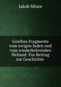 Goethes Fragmente vom ewigen Juden und vom wiederkehrenden Heiland: Ein Beitrag zur Geschichte .