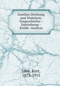 Goethes Dichtung und Wahrheit; Vorgeschichte--Entstehung--Kritik--Analyse