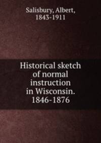 Historical sketch of normal instruction in Wisconsin. 1846-1876
