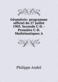 Geometrie: programme officiel du 27 juillet 1905. Seconde C-D. -Premiere C-D. Mathematiques A.