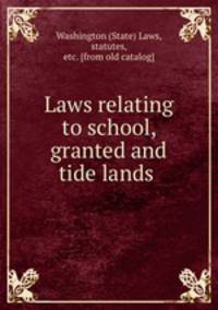 Laws relating to school, granted and tide lands