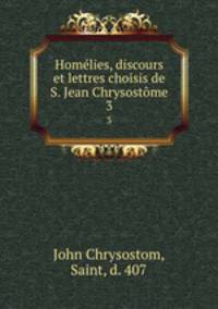 Homlies, discours et lettres choisis de S. Jean Chrysostme. 3