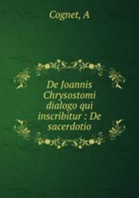 De Joannis Chrysostomi dialogo qui inscribitur : De sacerdotio