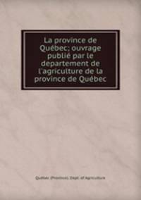 La province de Quebec; ouvrage publie par le departement de l