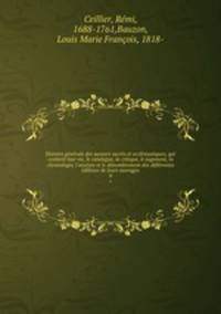 Histoire generale des auteurs sacres et ecclesiastiques, qui contient leur vie, le catalogue, la critique, le jugement, la chronologie, l