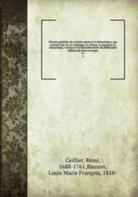 Histoire generale des auteurs sacres et ecclesiastiques, qui contient leur vie, le catalogue, la critique, le jugement, la chronologie, l