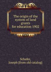 The origin of the system of land grants for education 1902