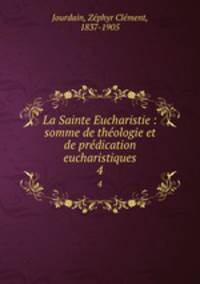 La Sainte Eucharistie : somme de thologie et de prdication eucharistiques. 4