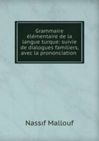 Grammaire elementaire de la langue turque: suivie de dialogues familiers, avec la prononciation .
