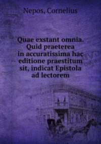 Quae exstant omnia. Quid praeterea in accuratissima hac editione praestitum sit, indicat Epistola ad lectorem