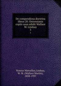 De compendiosa doctrina libros 20. Onionsianis copiis usus edidit Wallace M. Lindsay. 3