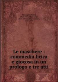 Le maschere : commedia lirica e giocosa in un prologo e tre atti