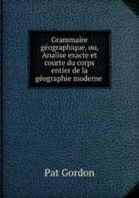 Grammaire geographique, ou, Analise exacte et courte du corps entier de la geographie moderne .
