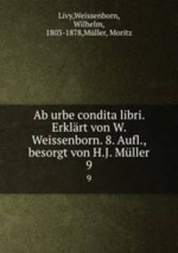 Ab urbe condita libri. Erklrt von W. Weissenborn. 8. Aufl., besorgt von H.J. Mller. 9