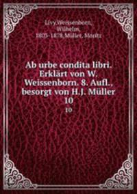 Ab urbe condita libri. Erklrt von W. Weissenborn. 8. Aufl., besorgt von H.J. Mller. 10