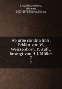 Ab urbe condita libri. Erklrt von W. Weissenborn. 8. Aufl., besorgt von H.J. Mller. 7