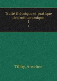 Trait thorique et pratique de droit canonique. 1