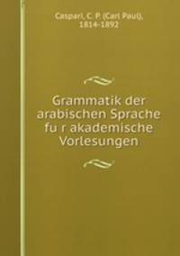 Grammatik der arabischen Sprache fu?r akademische Vorlesungen