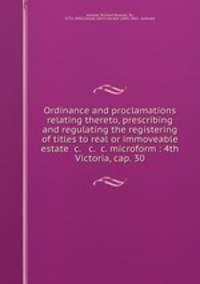 Ordinance and proclamations relating thereto, prescribing and regulating the registering of titles to real or immoveable estate &c. & c. &c. microform : 4th Victoria, cap. 30