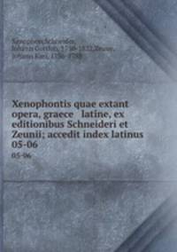 Xenophontis quae extant opera, graece & latine, ex editionibus Schneideri et Zeunii; accedit index latinus. 05-06