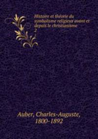 Histoire et thorie du symbolisme religieux avant et depuis le christianisme. 2