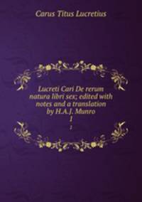 Lucreti Cari De rerum natura libri sex; edited with notes and a translation by H.A.J. Munro. 1