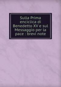 Sulla Prima enciclica di Benedetto XV e sul Messaggio per la pace : brevi note