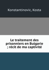 Le traitement des prisonniers en Bulgarie ; recit de ma captivite
