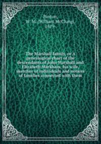 The Marshall family, or A genealogical chart of the descendants of John Marshall and Elizabeth Markham, his wife, sketches of individuals and notices of families connected with them