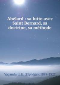 Abelard : sa lutte avec Saint Bernard, sa doctrine, sa methode