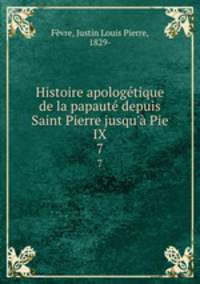 Histoire apologetique de la papaute depuis Saint Pierre jusqu