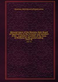 Biennial report of the Montana State Board of Equalization to the Governor and members of the . Legislative Assembly of the State of Montana for the period ending . 1924-26