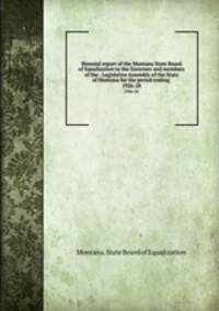 Biennial report of the Montana State Board of Equalization to the Governor and members of the . Legislative Assembly of the State of Montana for the period ending . 1926-28