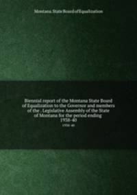 Biennial report of the Montana State Board of Equalization to the Governor and members of the . Legislative Assembly of the State of Montana for the period ending . 1938-40