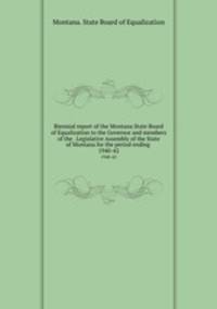 Biennial report of the Montana State Board of Equalization to the Governor and members of the . Legislative Assembly of the State of Montana for the period ending . 1940-42