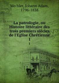 La patrologie, ou Histoire litteraire des trois premiers siecles de l