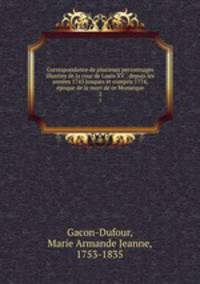 Correspondance de plusieurs personnages illustres de la cour de Louis XV : depuis les annes 1745 jusques et compris 1774, poque de la mort de ce Monarque. 2