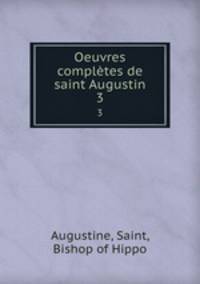 Oeuvres compltes de saint Augustin. 3